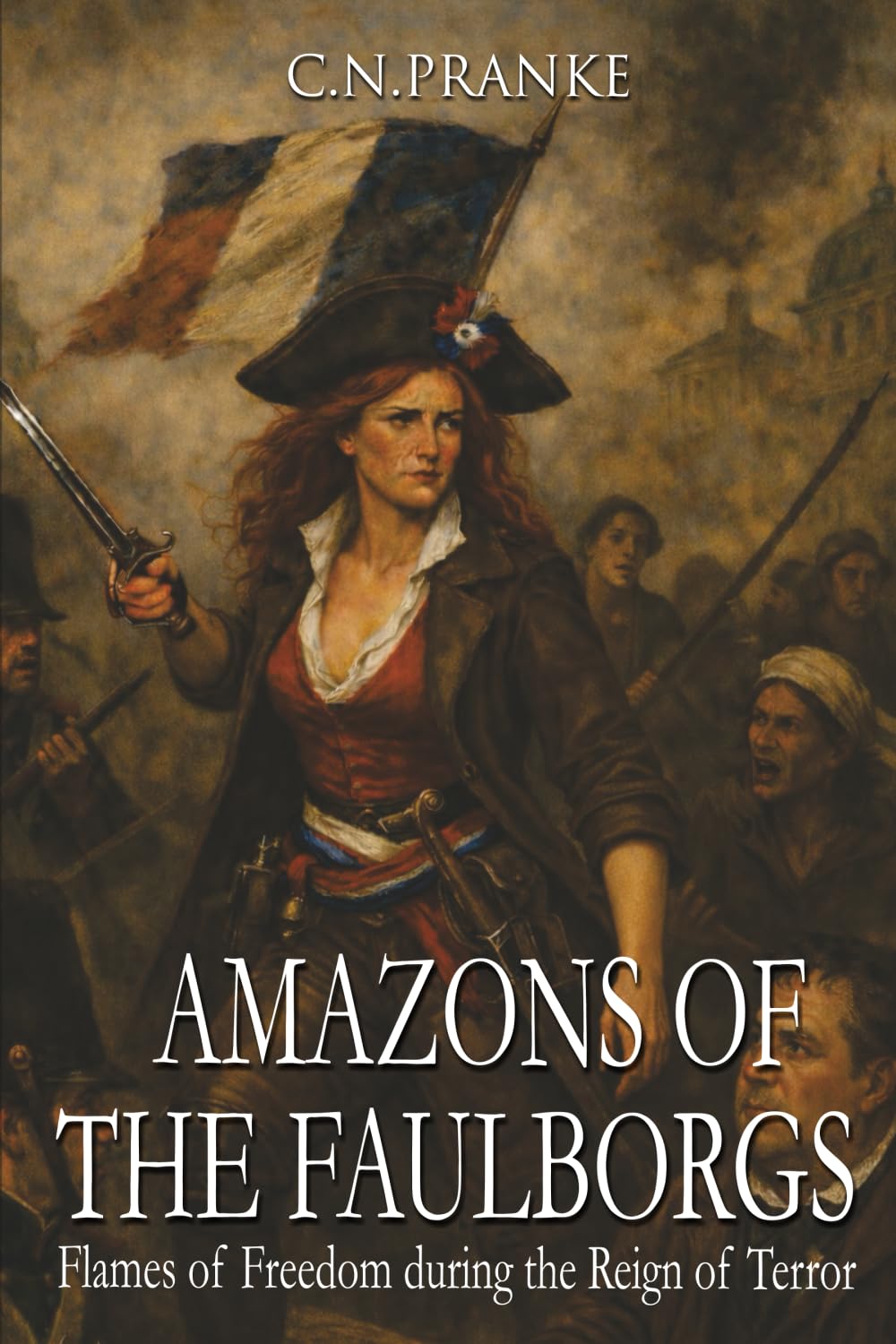 Amazons of the Faubourgs: Flames of Freedom during the Reign of Terror (Women of the Greatest Revolution)