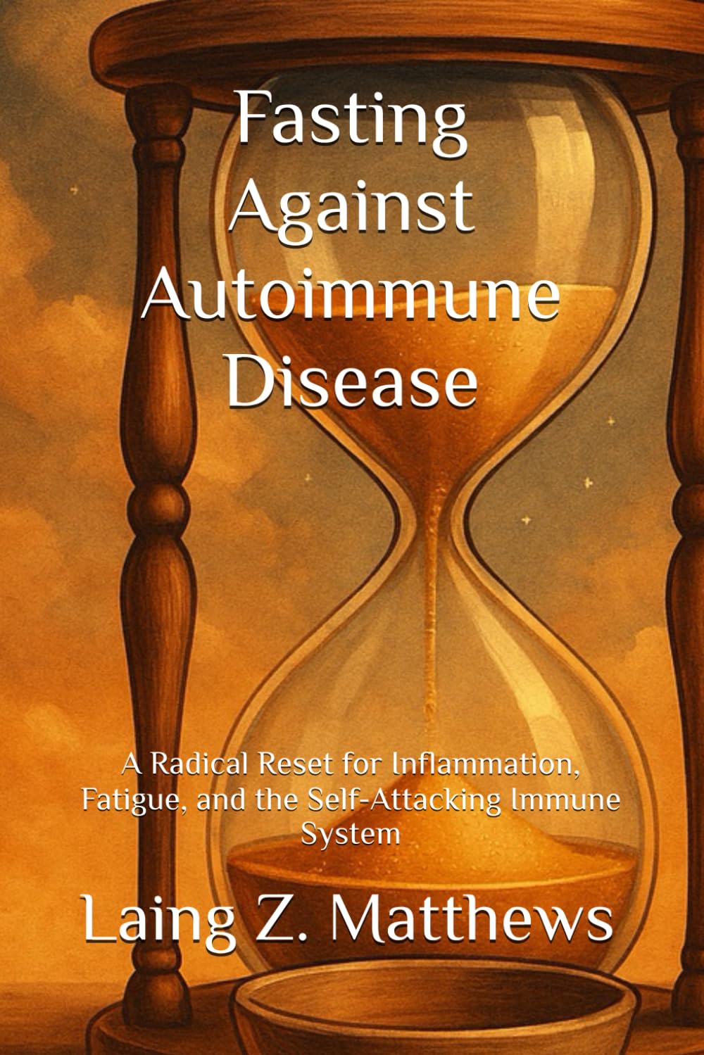 Fasting Against Autoimmune Disease: A Radical Reset for Inflammation, Fatigue, and the Self-Attacking Immune System (Fasting Against Disease)