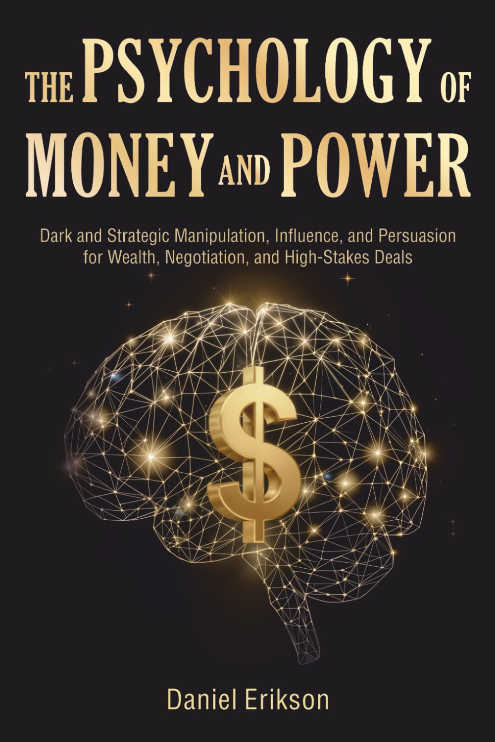 The Psychology of Money and Power: Dark and Strategic Manipulation, Influence, and Persuasion for Wealth, Negotiation, and High-Stakes Deals