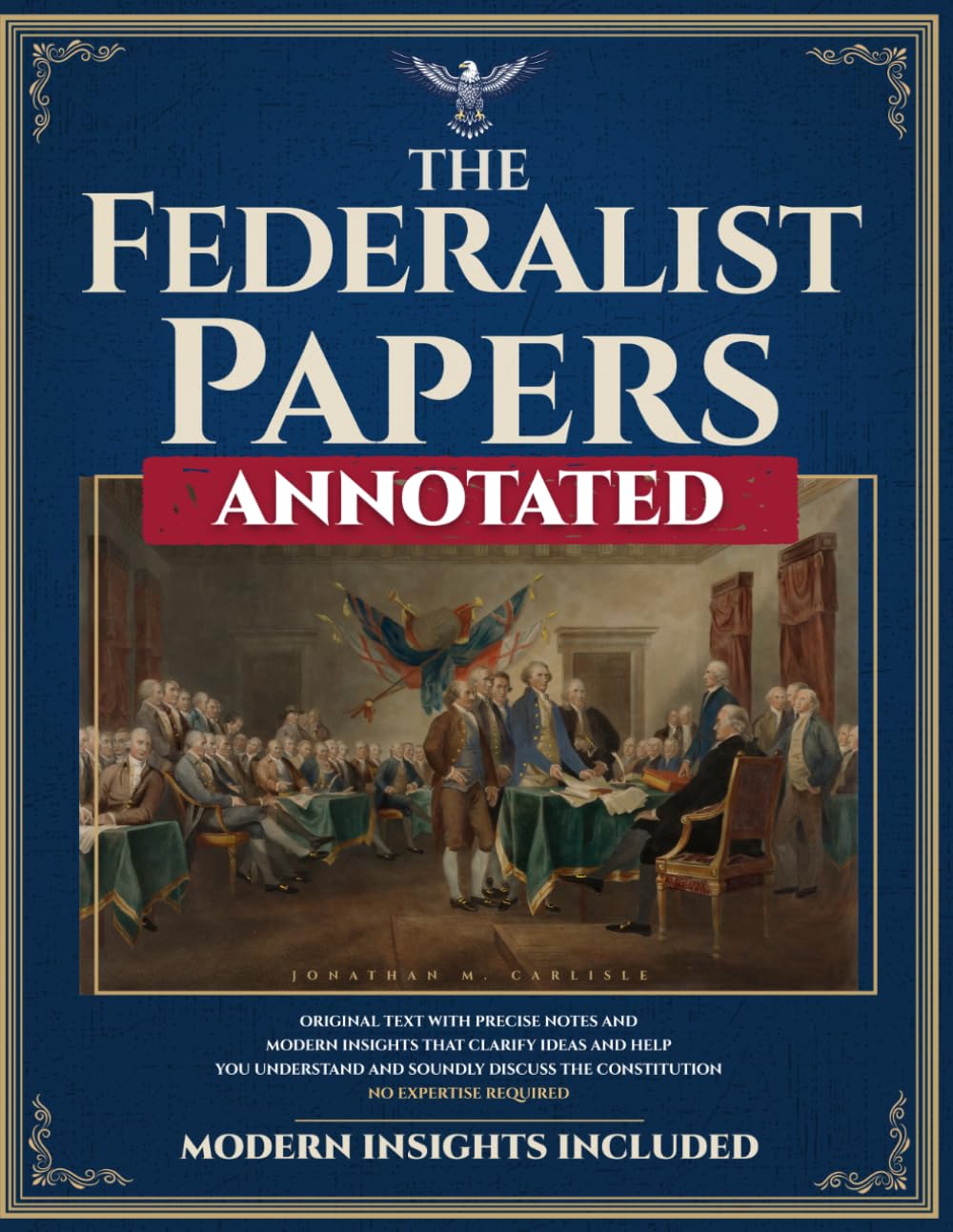 The Federalist Papers (Annotated): Original Text with Precise Notes and Modern Insights that Clarify Ideas and Help You Understand and Soundly Discuss the Constitution. No Expertise Required.