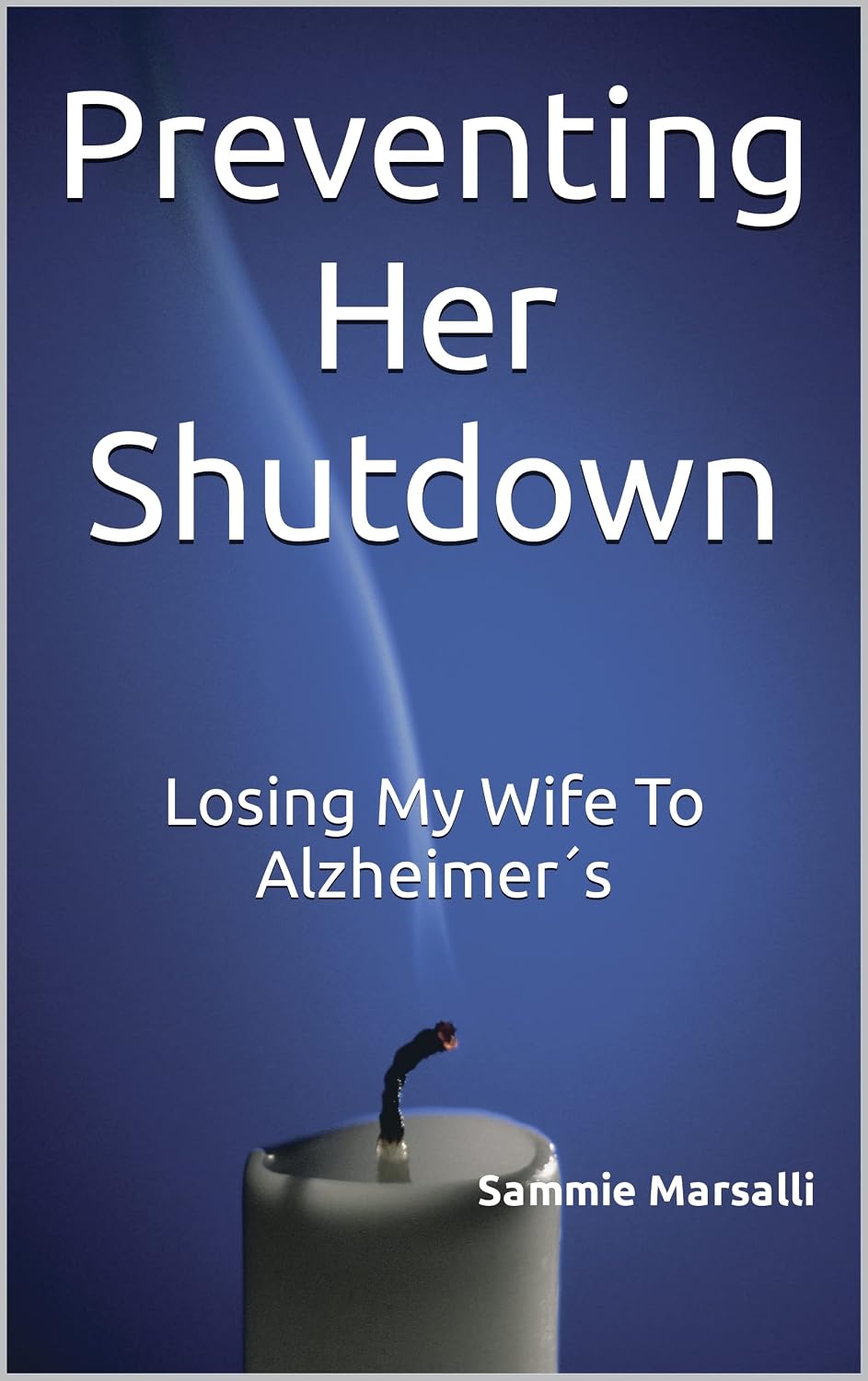 Preventing Her Shutdown: Losing My Wife To Alzheimer's (Preventing Her Shutdown From Alzheimer's)