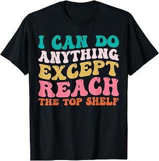 Groovy I Can Do Anything Except Reach Top Shelf Short People T-Shirt