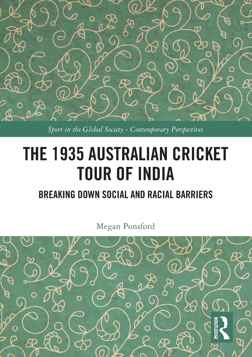 The 1935 Australian Cricket Tour of India: Breaking Down Social and Racial Barriers (Sport in the Global Society – Contemporary Perspectives)