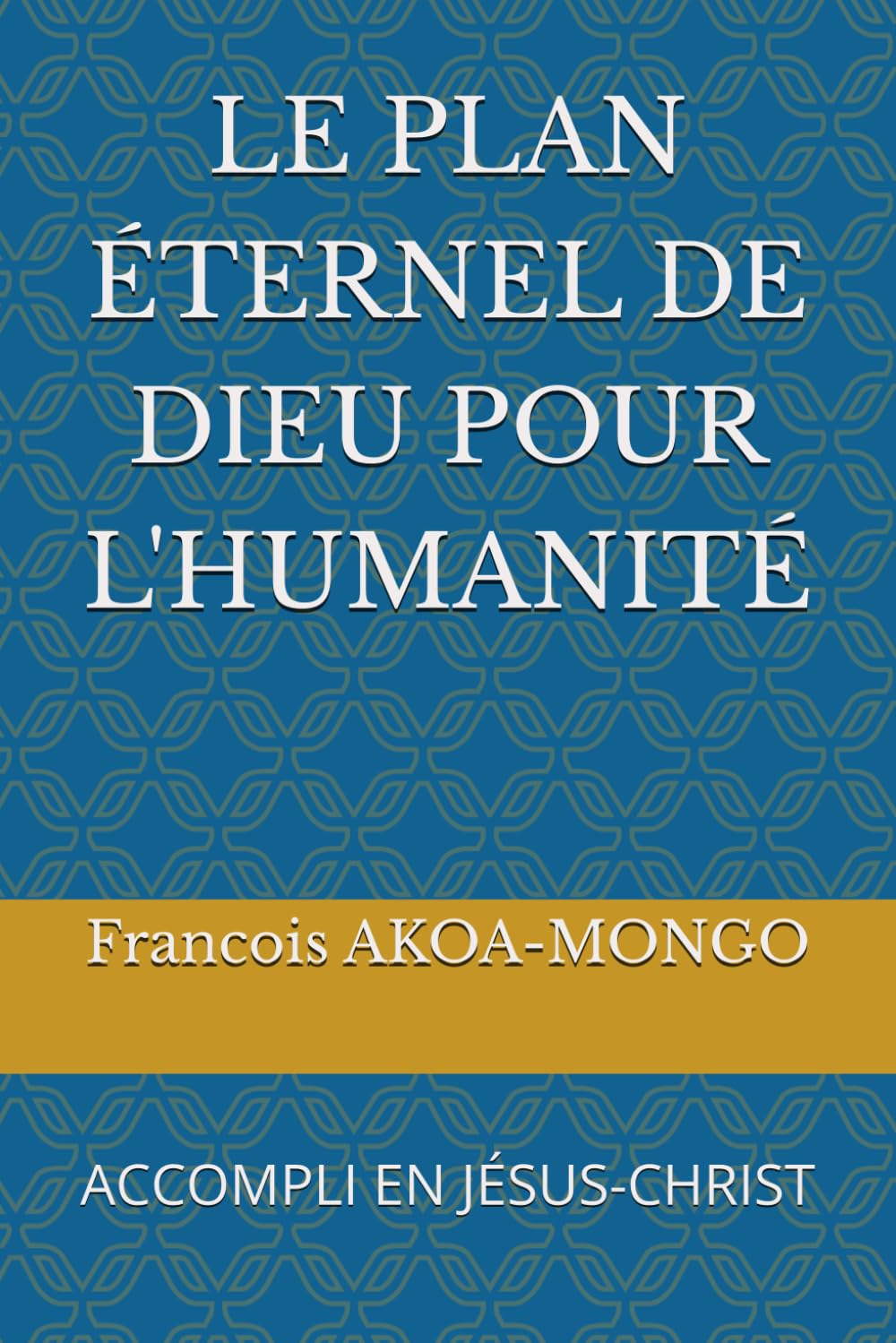 LE PLAN ÉTERNEL DE DIEU POUR L'HUMANITÉ: ACCOMPLI EN JÉSUS-CHRIST