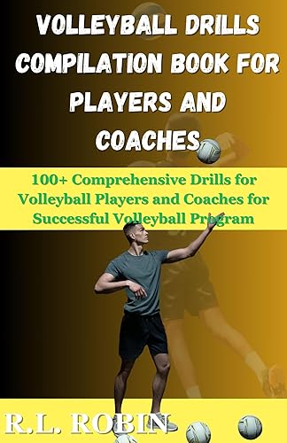 VOLLEYBALL DRILLS COMPILATION BOOK FOR PLAYERS AND COACHES: 100+ Comprehensive Drills for Volleyball Players and Coaches for Successful Volleyball Program