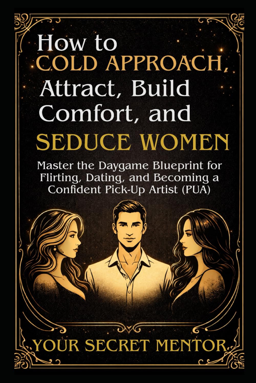 How to Cold Approach, Attract, Build Comfort, and Seduce Women: Master the Daygame Blueprint for Flirting, Dating, and Becoming a Confident Pick-Up ... (The Art of Conversation, Loving & Seduction)