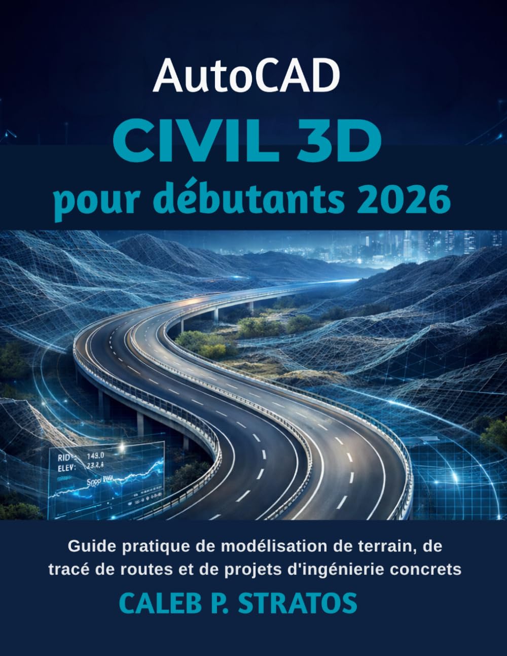 AutoCAD Civil 3D pour débutants 2026: Guide pratique de modélisation de terrain, de tracé de routes et de projets d'ingénierie concrets