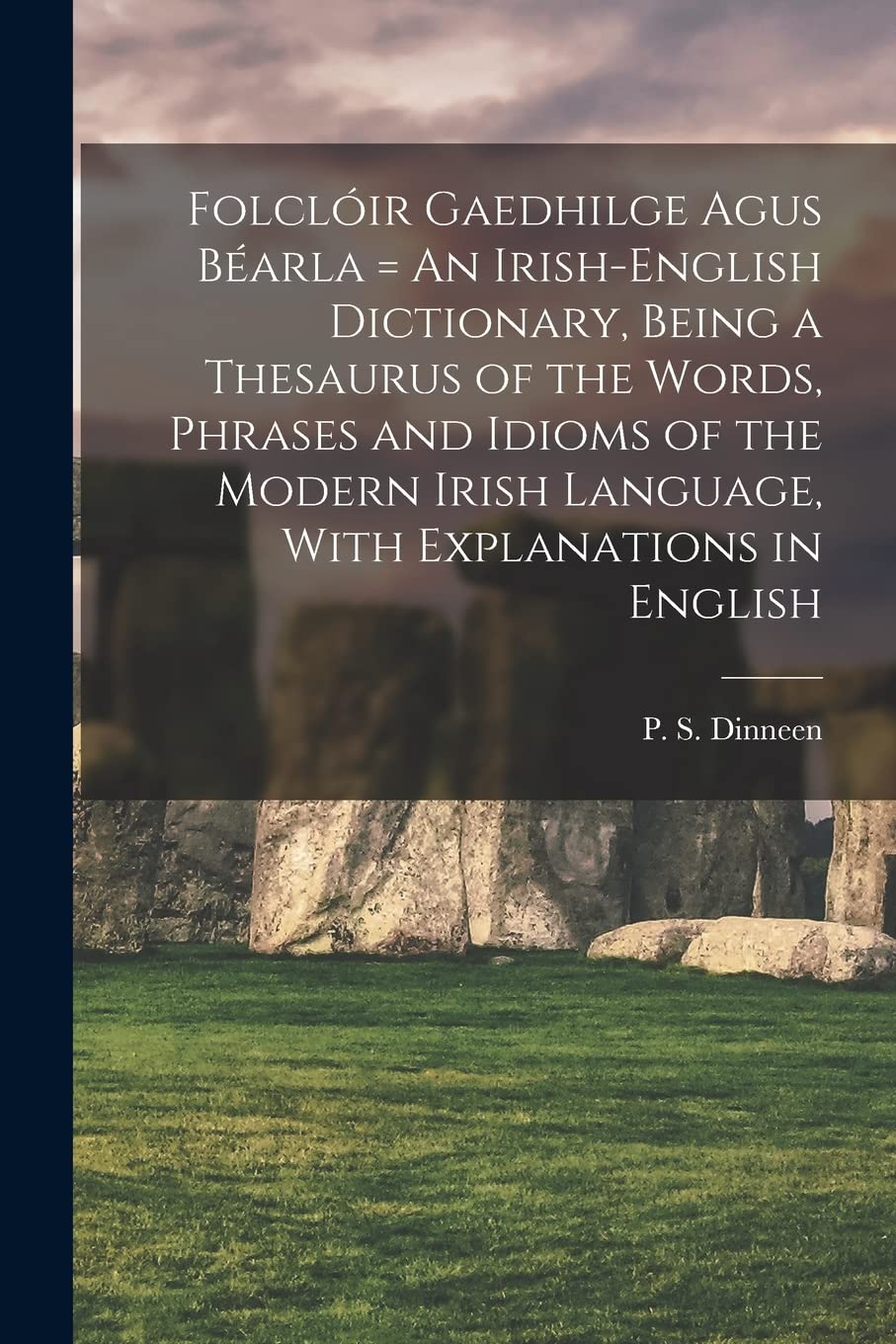 Folclóir Gaedhilge Agus Béarla = An Irish-English Dictionary, Being a Thesaurus of the Words, Phrases and Idioms of the Modern Irish Language, With Explanations in English