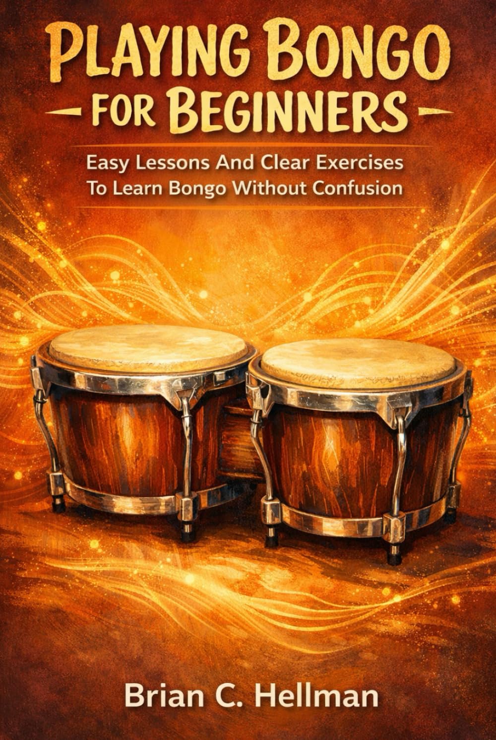 PLAYING BONGO FOR BEGINNERS: Easy Lessons And Clear Exercises To Learn Bongo Without Confusion