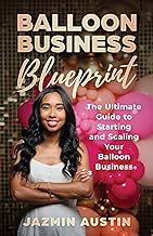 Balloon Business Blueprint: The Ultimate Guide to Starting and Scaling Your Balloon Business