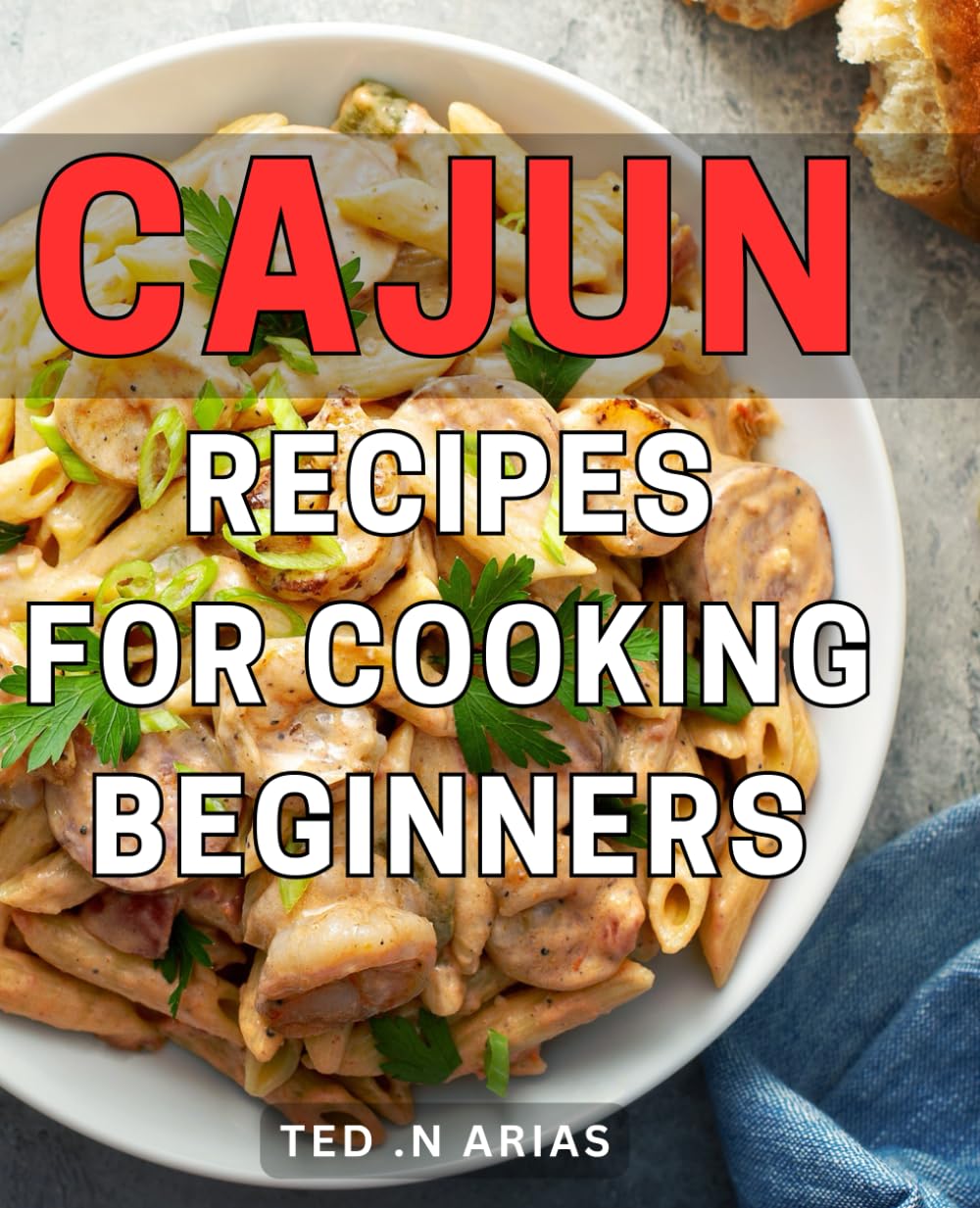 Cajun Recipes For Cooking Beginners: Spice Up Your Kitchen with Delicious Cajun Dishes - A Perfect Gift for Food Enthusiasts and Newbie Cooks