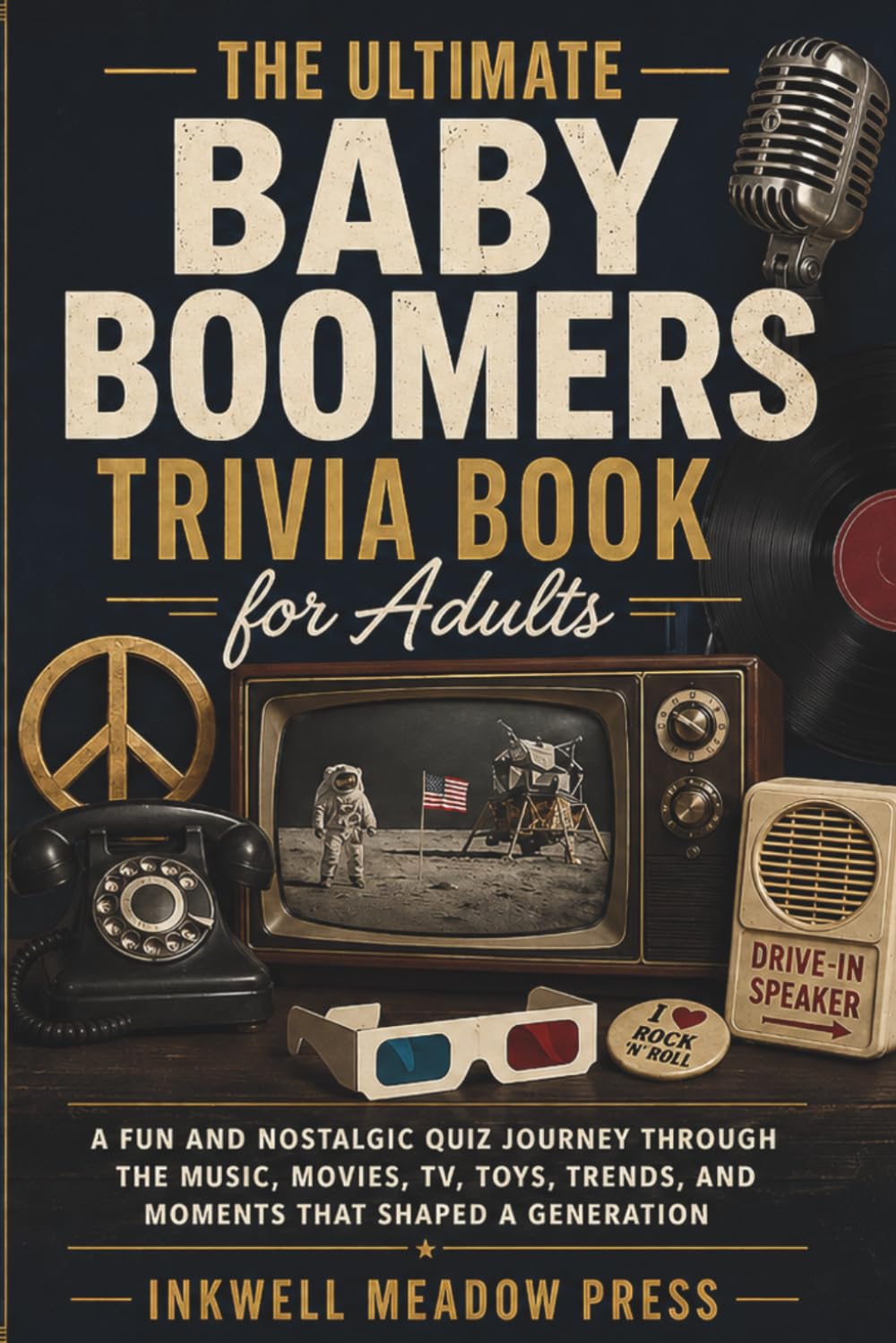 The Ultimate Baby Boomers Trivia Book For Adults: A Fun and Nostalgic Quiz Journey Through the Music, Movies, TV, Toys, Trends, and Moments That Shaped a Generation