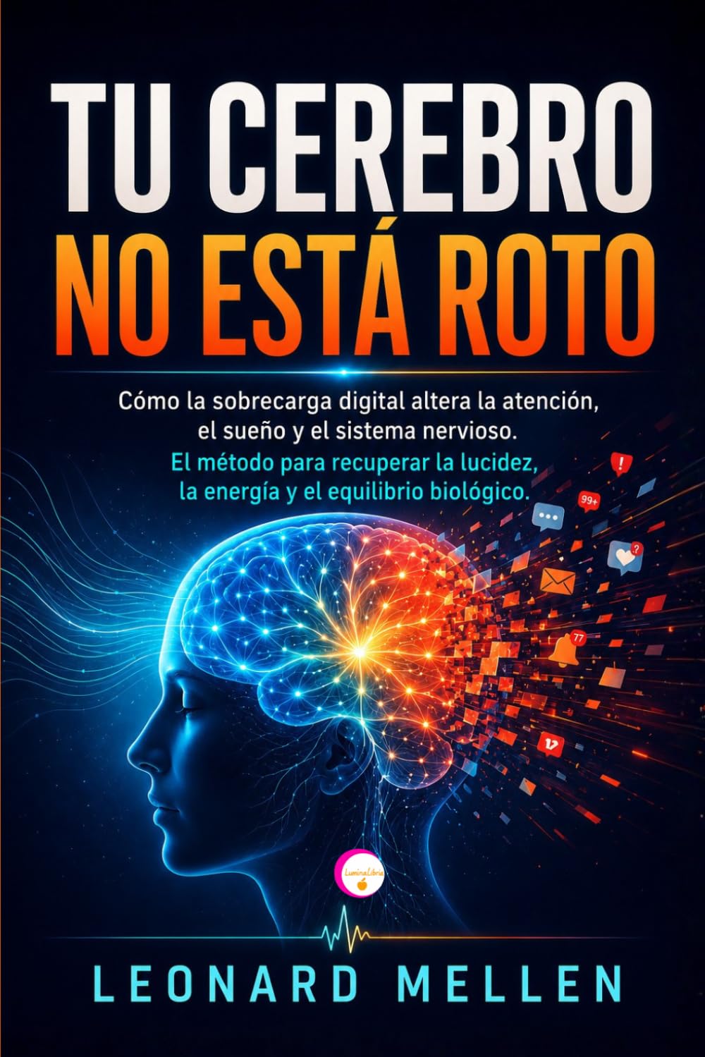 TU CEREBRO NO ESTÁ ROTO: Cómo la sobrecarga digital altera la atención, el sueño y el sistema nervioso. El método para recuperar la lucidez, la energía y el equilibrio biológico