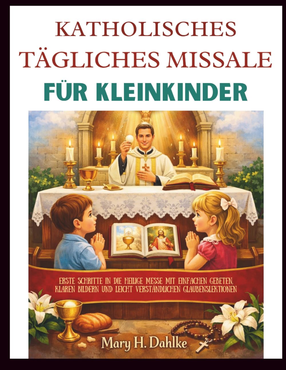KATHOLISCHES TÄGLICHES MISSALE FÜR KLEINKINDER: Erste Schritte in die Heilige Messe mit einfachen Gebeten, klaren Bildern und leicht verständlichen Glaubenslektionen