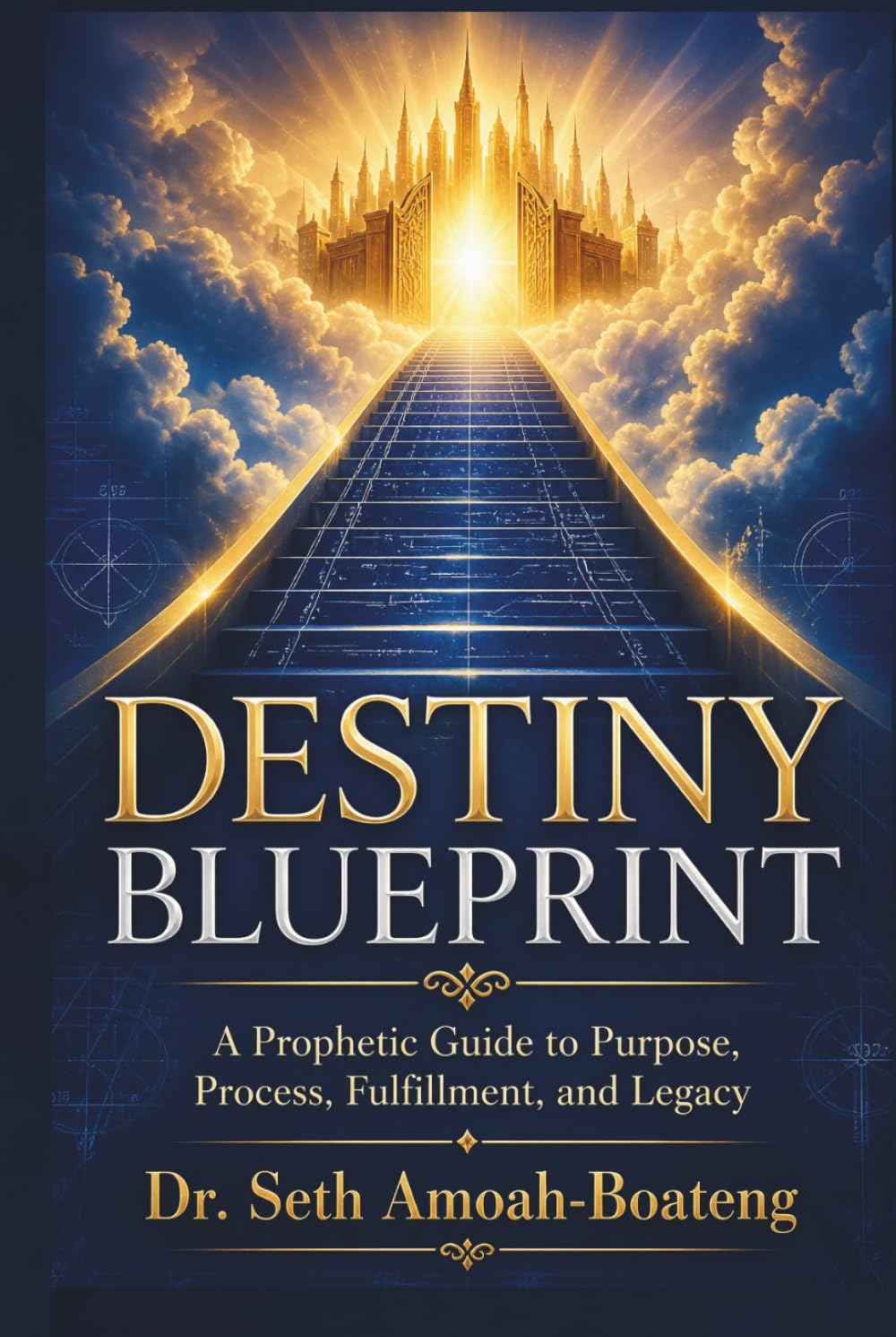 DESTINY BLUEPRINT: A Prophetic Guide to Purpose, Process, Fulfillment, and Legacy.