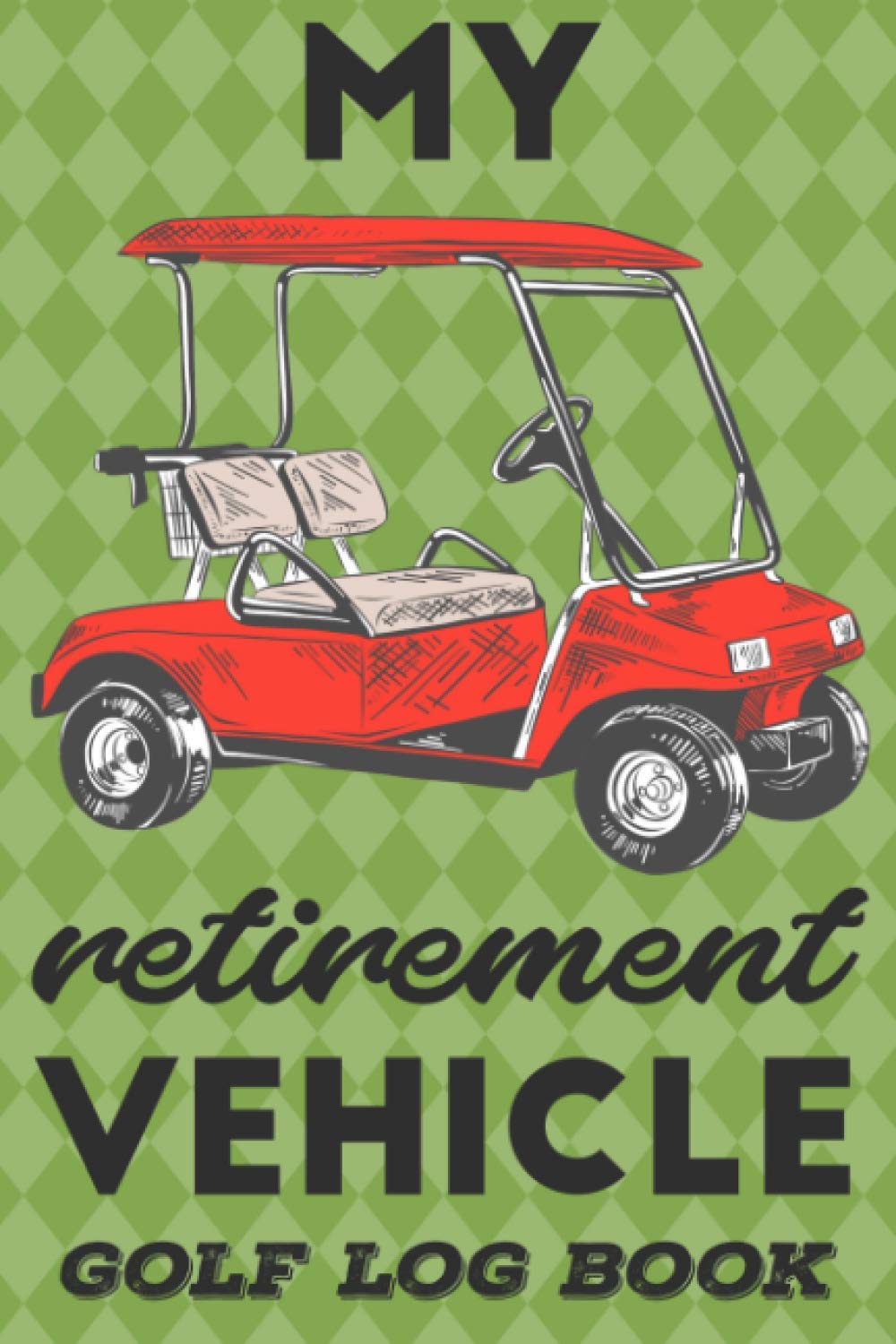 My Retirement Vehicle: Golf Log Book & Journal | Track Your Game Stats, Scorecard Template | Golfing Notebook, Tracking Sheets, Yardage Pages | Golfers Gifts for Men and Women