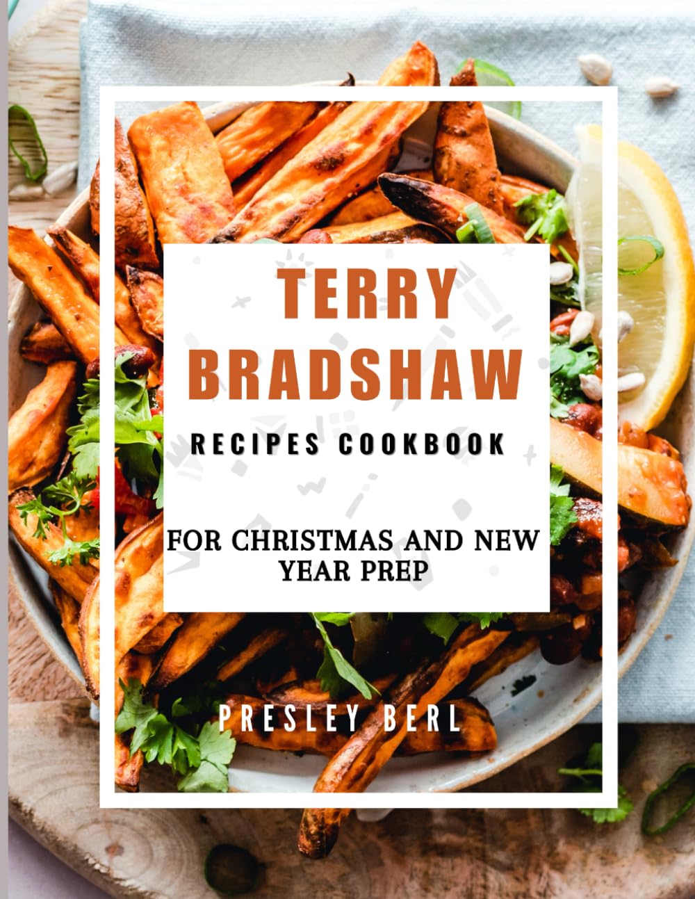 TERRY BRADSHAW RECIPES COOKBOOK FOR CHRISTMAS AND NEW YEAR PREP: Beloved Dishes for the Holidays and Cozy Winter Days