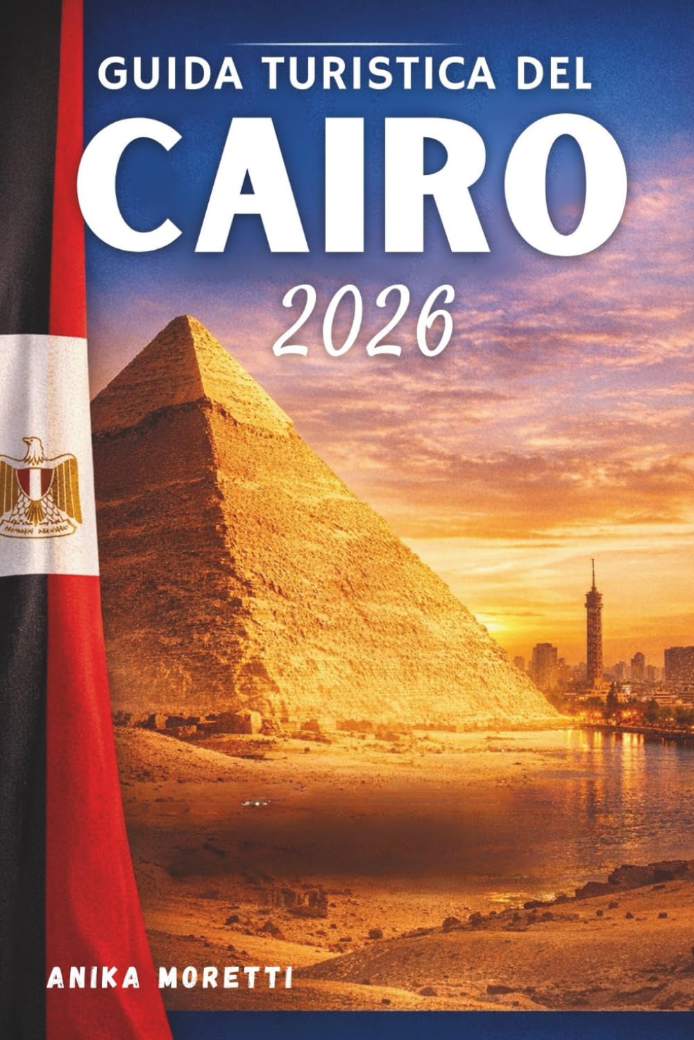 GUIDA TURISTICA DEL CAIRO 2026: Scopri antiche meraviglie, tramonti sul Nilo e l'anima senza tempo dell'Egitto: con consigli pratici per un viaggio senza intoppi