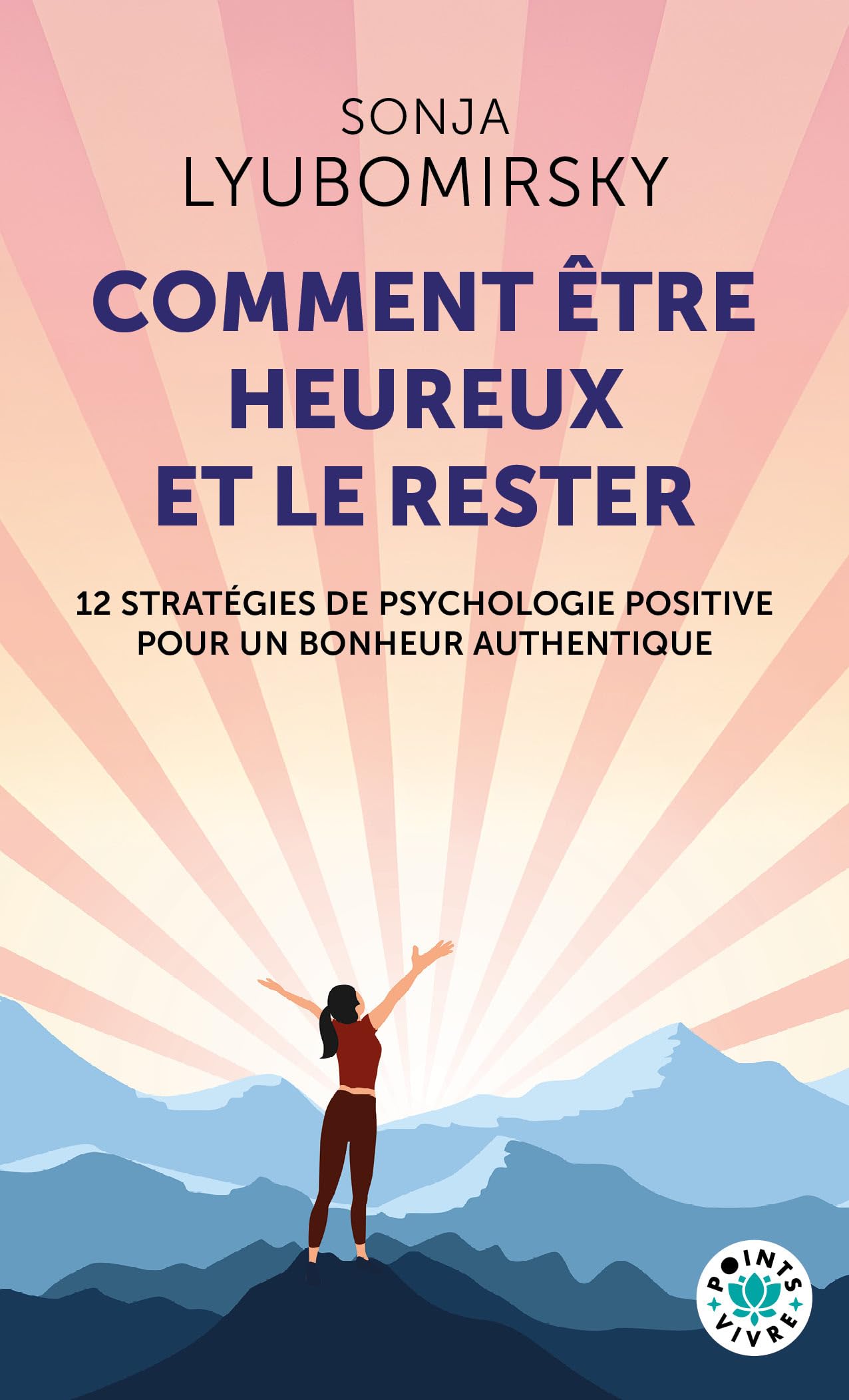 Comment être heureux et le rester: 12 stratégies de psychologie positive pour un bonheur authentique