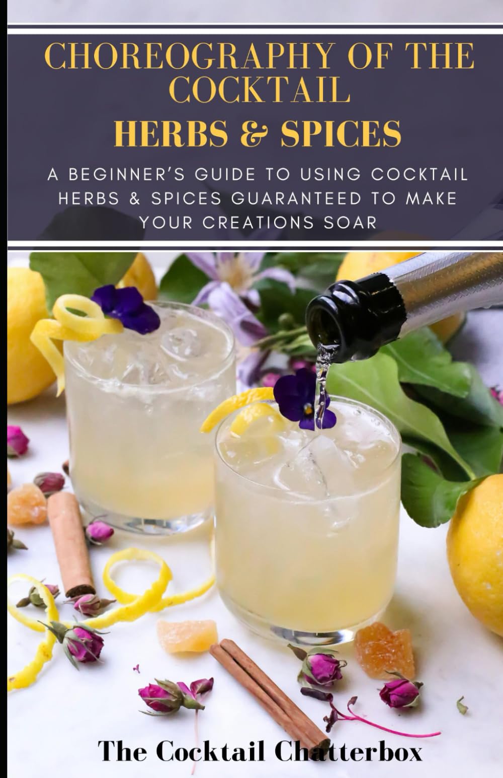 Choreography of the Cocktail: Herbs & Spices: A Beginner's Guide to Using Cocktail Herbs & Spices Guaranteed to Make Your Creations Soar