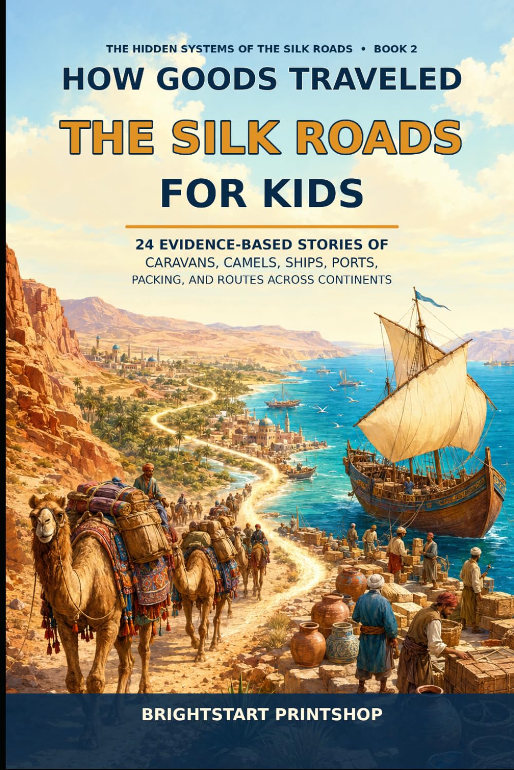 How Goods Traveled the Silk Roads for Kids: 24 Evidence-Based Stories of Caravans, Camels, Ships, Ports, Packing, and Routes Across Continents (The Hidden Systems of the Silk Roads for Kids)