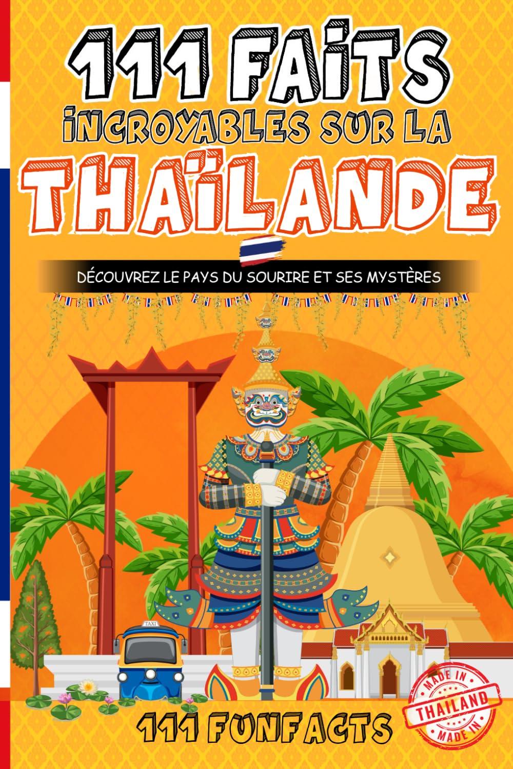 La Thaïlande - 111 faits incroyables sur la Thaïlande: Découvrez le Pays du sourire et ses Mystères
