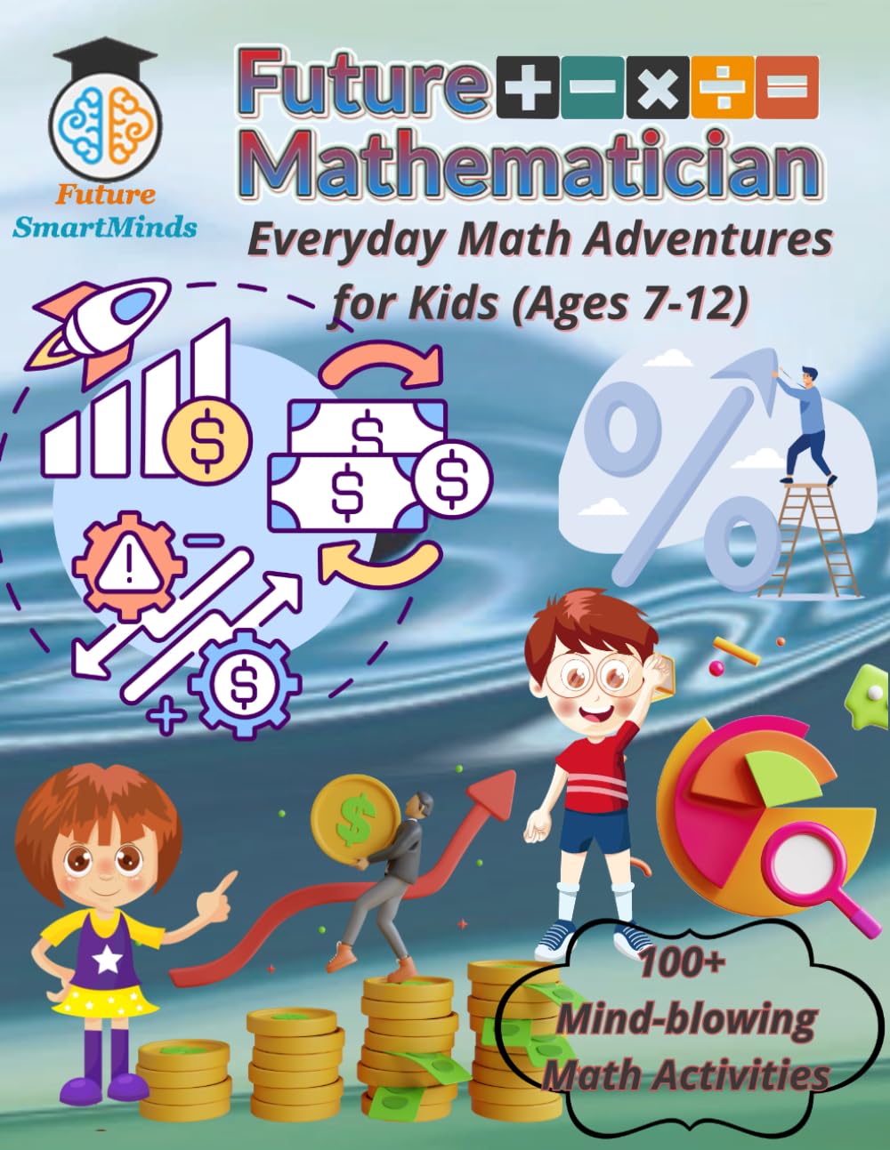 Future Mathematician Everyday Math Adventures for Kids (Ages 7 – 12): Fun mathematics activities for young mathematicians, STEM Math Adventures for ... (STEM Explorers Series: Ignite the Future) Paperback – October 16, 2023