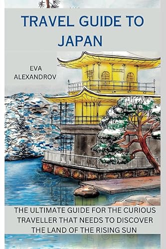 TRAVEL GUIDE TO JAPAN THE ULTIMATE GUIDE FOR THE CURIOUS TRAVELLER THAT NEEDS TO DISCOVER THE LAND OF THE RISING SUN