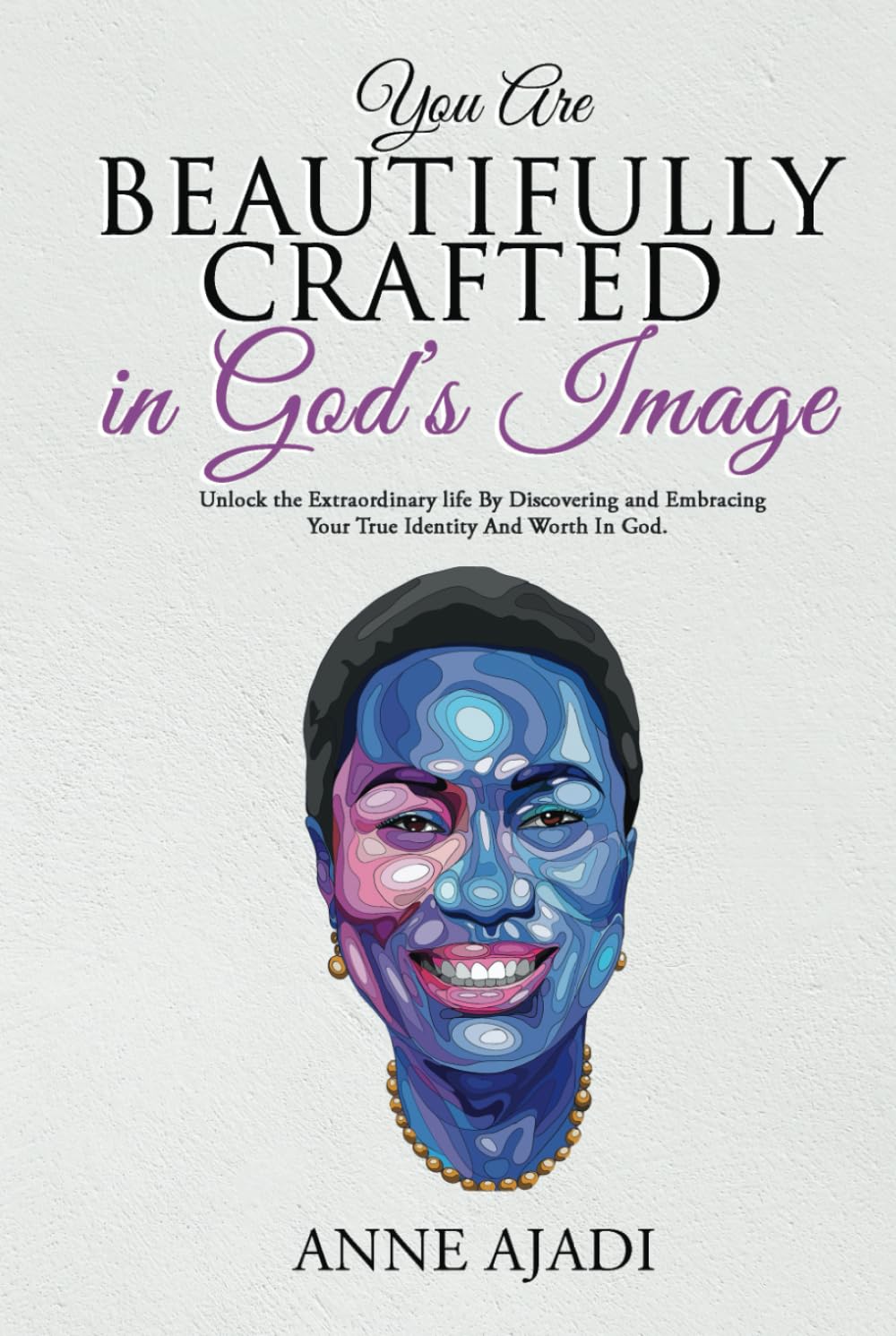 YOU ARE BEAUTIFULLY CRAFTED IN GOD'S IMAGE: Unlock the Extraordinary Life By Discovering and Embracing Your True Identity and Worth in God