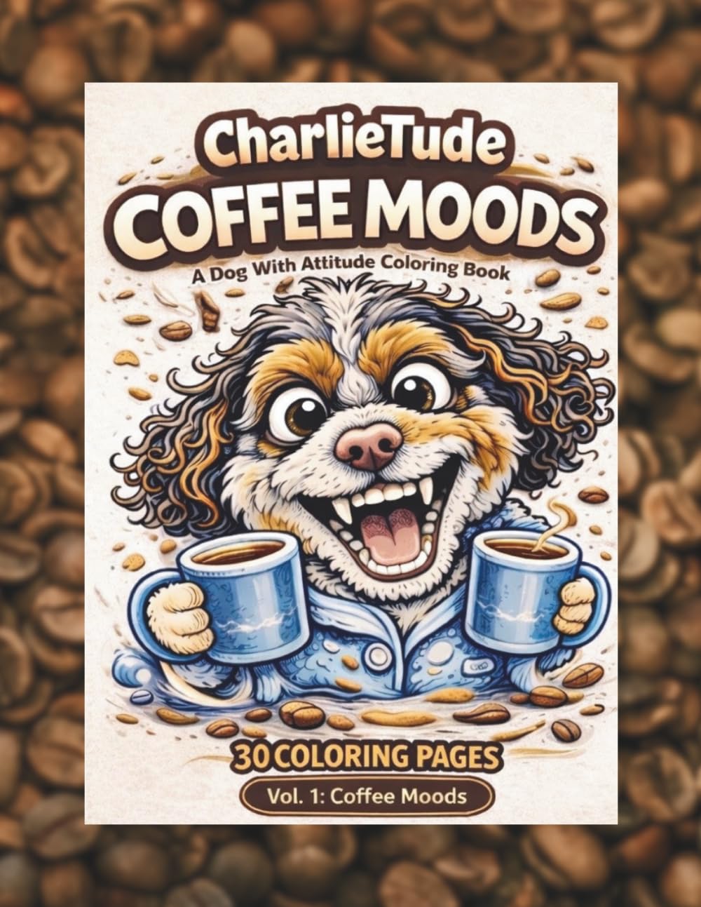 CharlieTude: Coffee Moods Coloring Book (Volume 1): 30-Funny Coffee-Themed Coloring Pages for Adults-Stress Relief, Relaxation & Dog Lover Humor