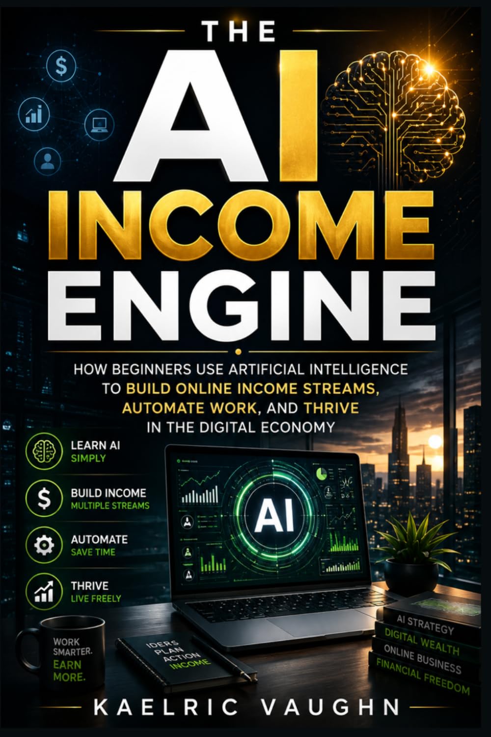 The AI Income Engine: How Beginners Use Artificial Intelligence to Build Online Income Streams, Automate Work, and Thrive in the Digital Economy