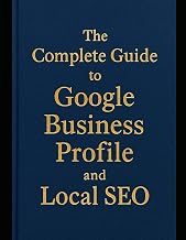 The Complete Guide to Google Business Profile and Local SEO: How to Rank Higher on Google Maps, Improve Local Search Visibility, and Get More Customers