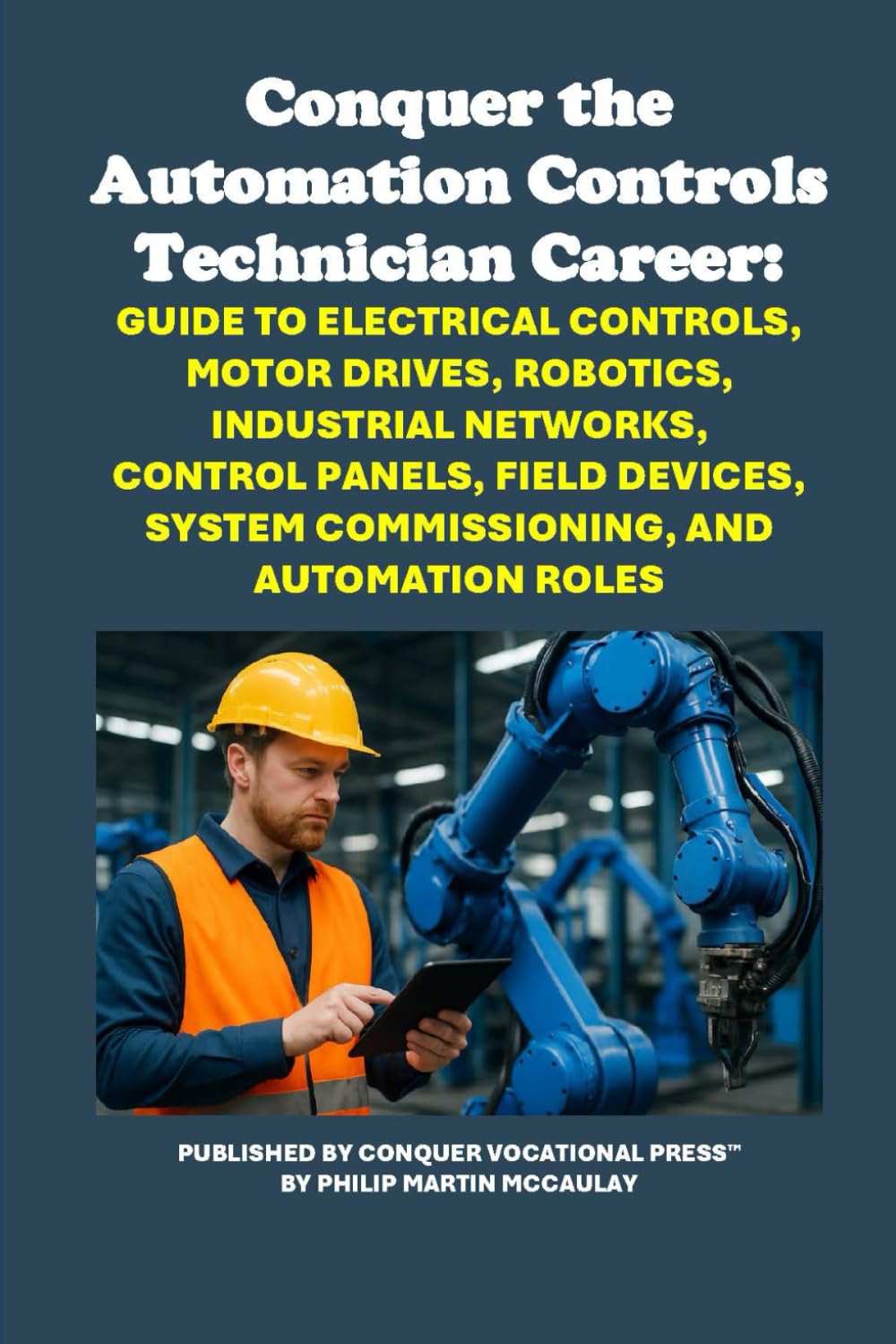 Conquer the Automation Controls Technician Career: Guide to Electrical Controls, Motor Drives, Robotics, Industrial Networks, Control Panels, Field ... and Automation Roles (Vocational Guidance)