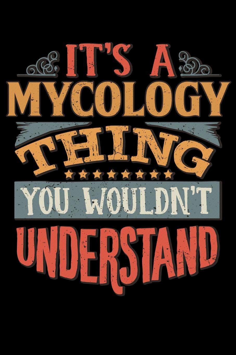 Its A Mycology Thing You Wouldnt Understand: Mycologist Notebook Journal 6x9 Personalized Customized Gift For Mycology Student Teacher Proffesor or for Someone in the field of Mycology