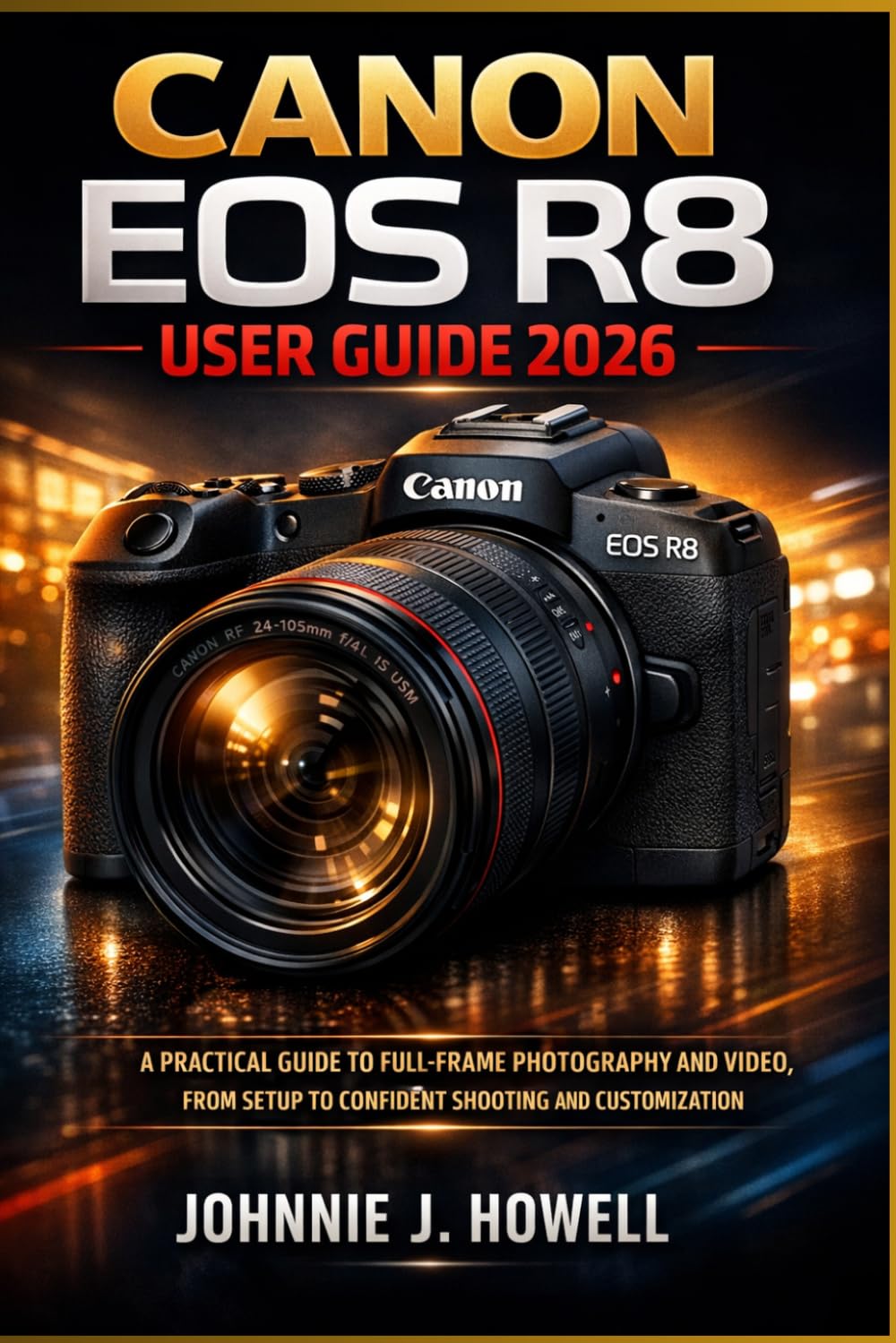 Canon Eos R8 User Guide 2026: A Practical Guide to Full-Frame Photography and Video, from Setup to Confident Shooting and Customization