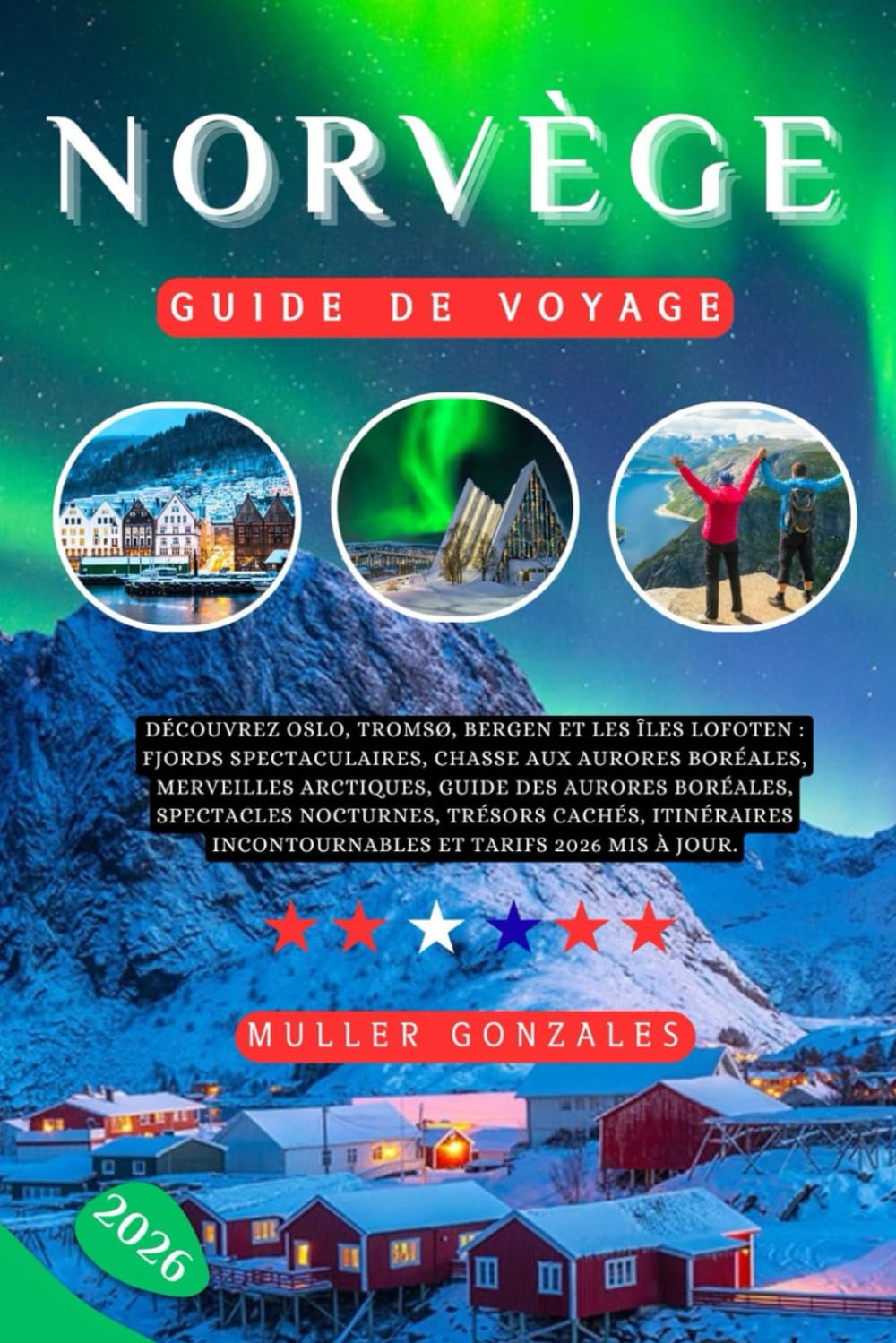 NORVÈGE GUIDE DE VOYAGE 2026: Découvrez Oslo, Tromsø, Bergen et les îles Lofoten: fjords spectaculaires, chasse aux aurores boréales, merveilles ... cachés, itinéraires incontournables et t