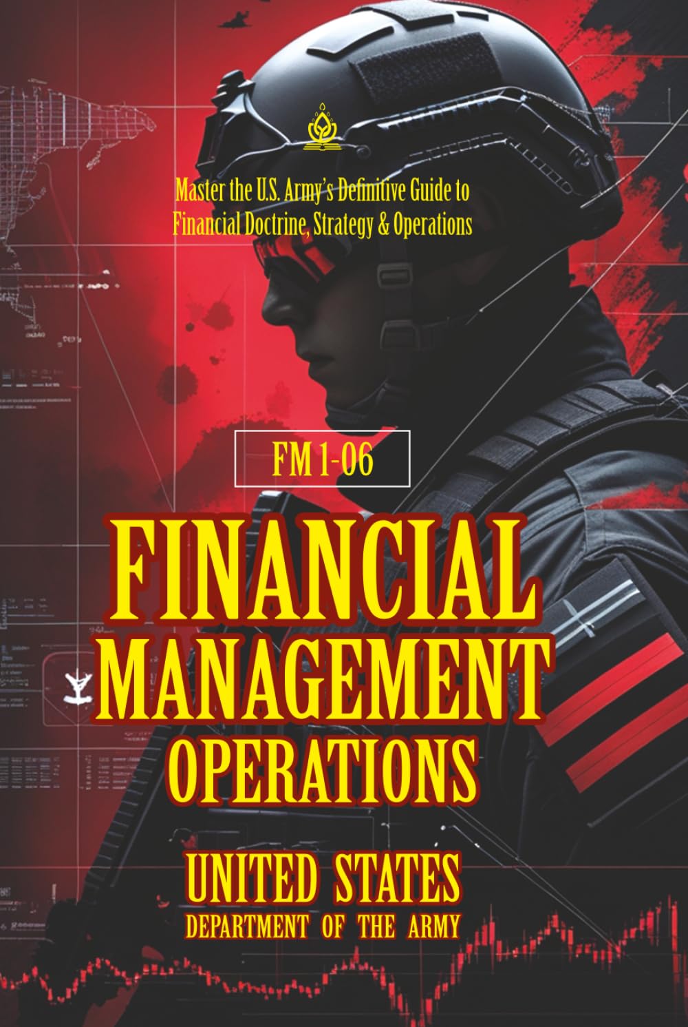 FM 1-06 Financial Management Operations: [Annotated] Master the U.S. Army’s Definitive Guide to Financial Doctrine, Strategy & Operation