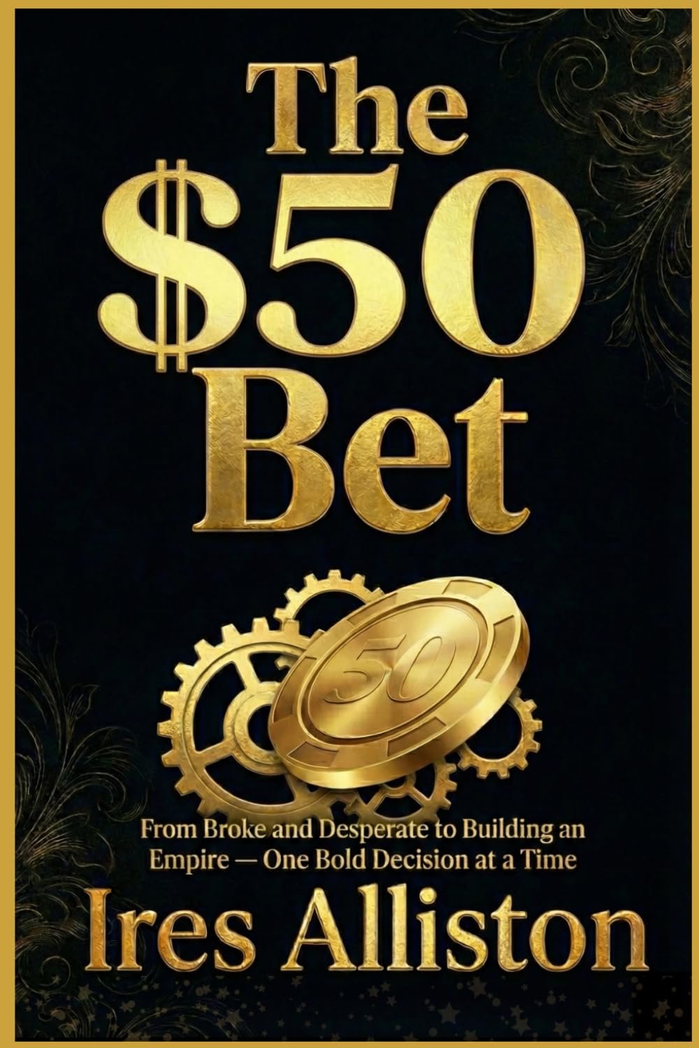 THE $50 BET: From Broke and Desperate to Building an Empire — One Bold Decision at a Time