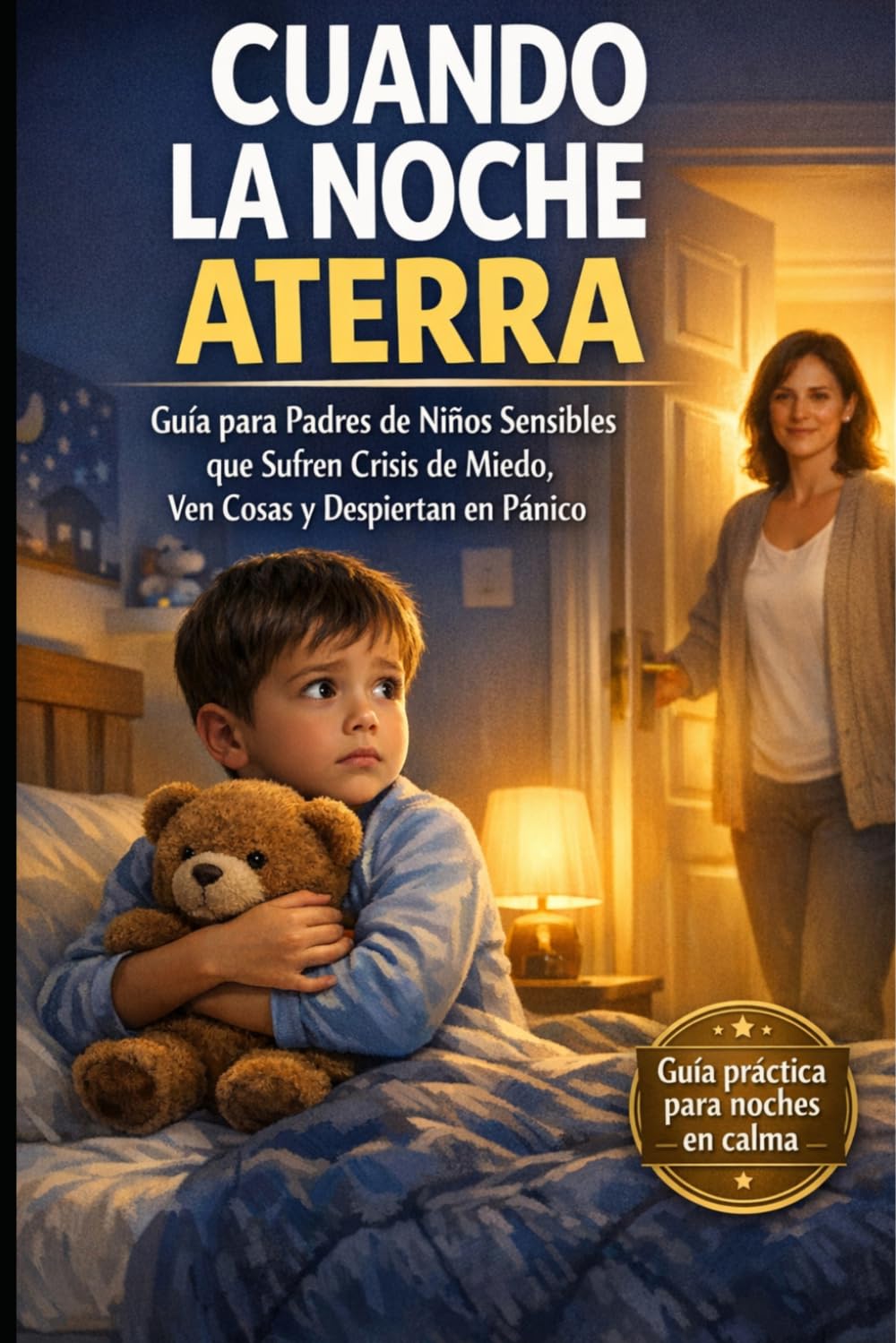Cuando la Noche Aterra: Guia para padres con niños sensibles que sufren crisis de miedo, ven cosas y despiertan con pánico