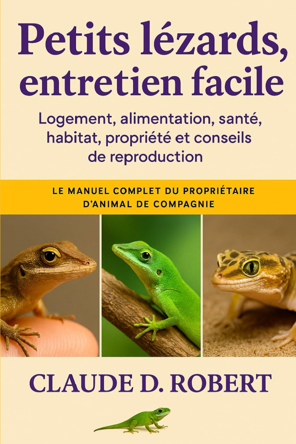 PETITS LÉZARDS, ENTRETIEN FACILE: Le manuel complet du propriétaire d'animal de compagnie Logement, alimentation, santé, habitat, propriété et conseils de reproduction