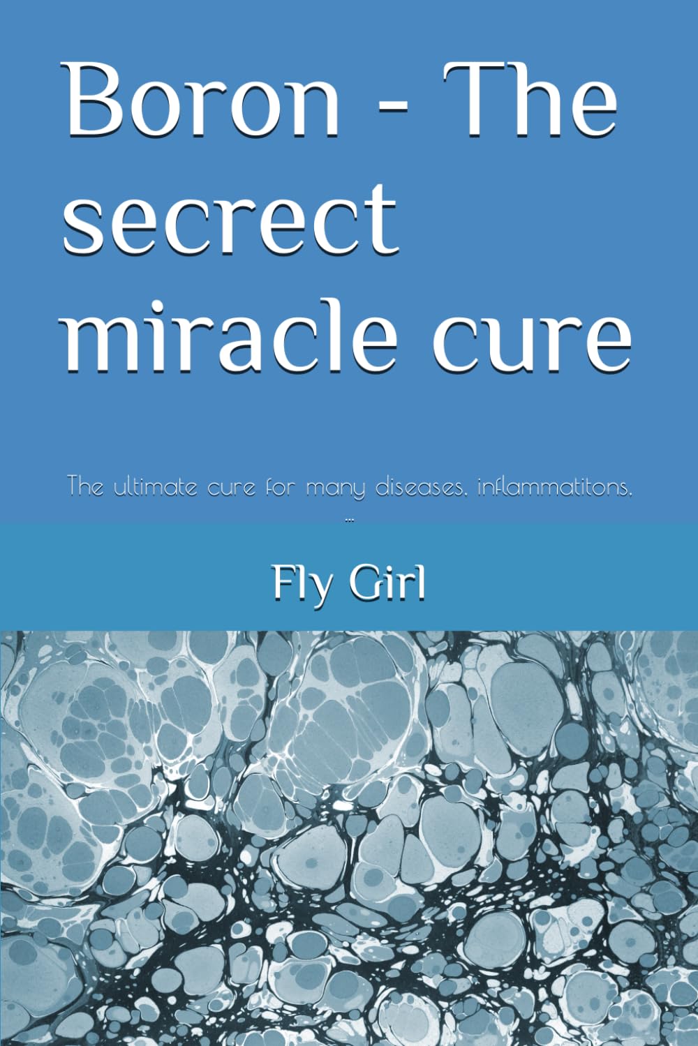 Boron - The secrect miracle cure: The ultimate cure for many diseases, inflammatitons, ...