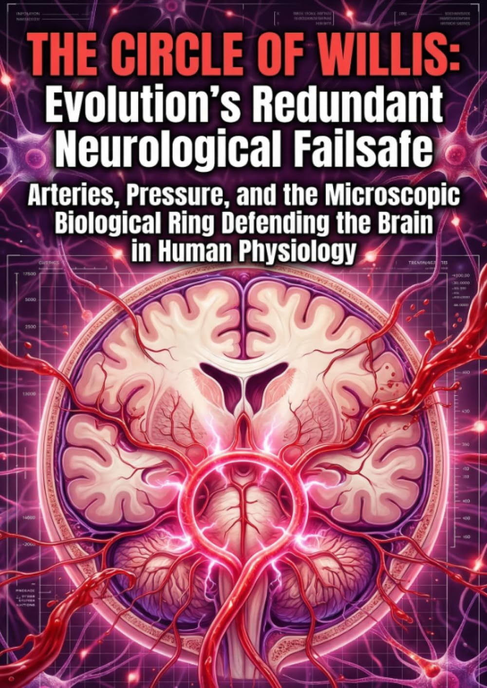 The Circle of Willis: Evolution's Redundant Neurological Failsafe: Arteries, Pressure, and the Microscopic Biological Ring Defending the Brain in Human Physiology