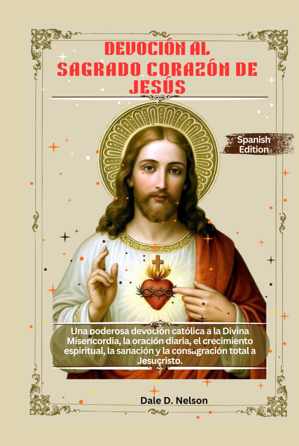 DEVOCIÓN AL SAGRADO CORAZÓN DE JESÚS: Una poderosa devoción católica a la Divina Misericordia, la oración diaria, el crecimiento espiritual, la sanación y la consagración total a Jesucristo.