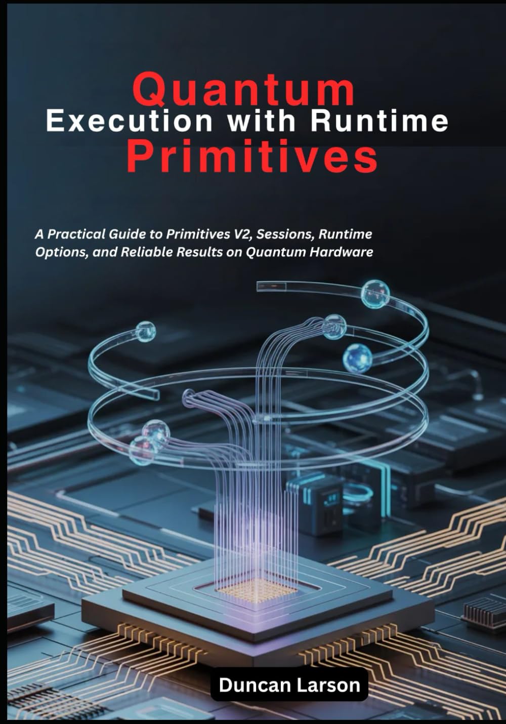 Quantum Execution with Runtime Primitives: A Practical Guide to Primitives V2, Sessions, Runtime Options, and Reliable Results on Quantum Hardware (Quantum Computing)