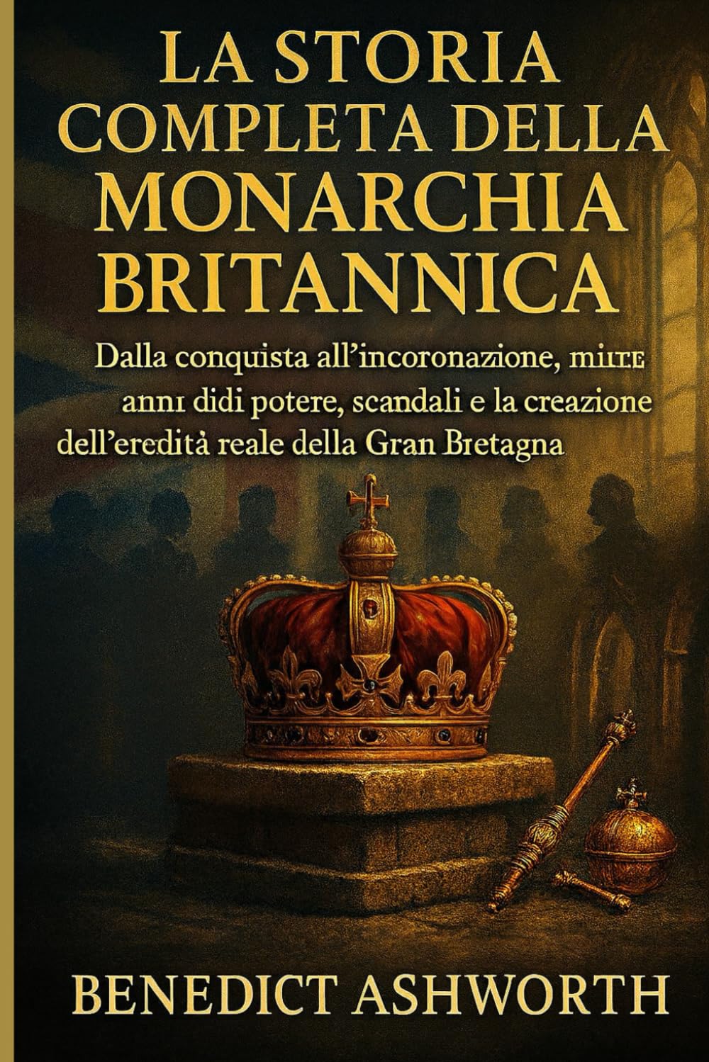 LA STORIA COMPLETA DELLA MONARCHIA BRITANNICA: Dalla conquista all'incoronazione, mille anni di potere, scandali e la creazione dell'eredità reale della Gran Bretagna