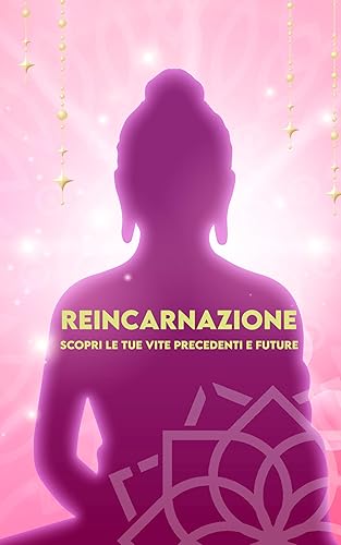 REINCARNAZIONE Scopri le tue Vite Precedenti e Future: Religioni, Storie documentate, Ipnosi Regressiva, Connessione al Passato e Scoperta del Futuro (Italian Edition)