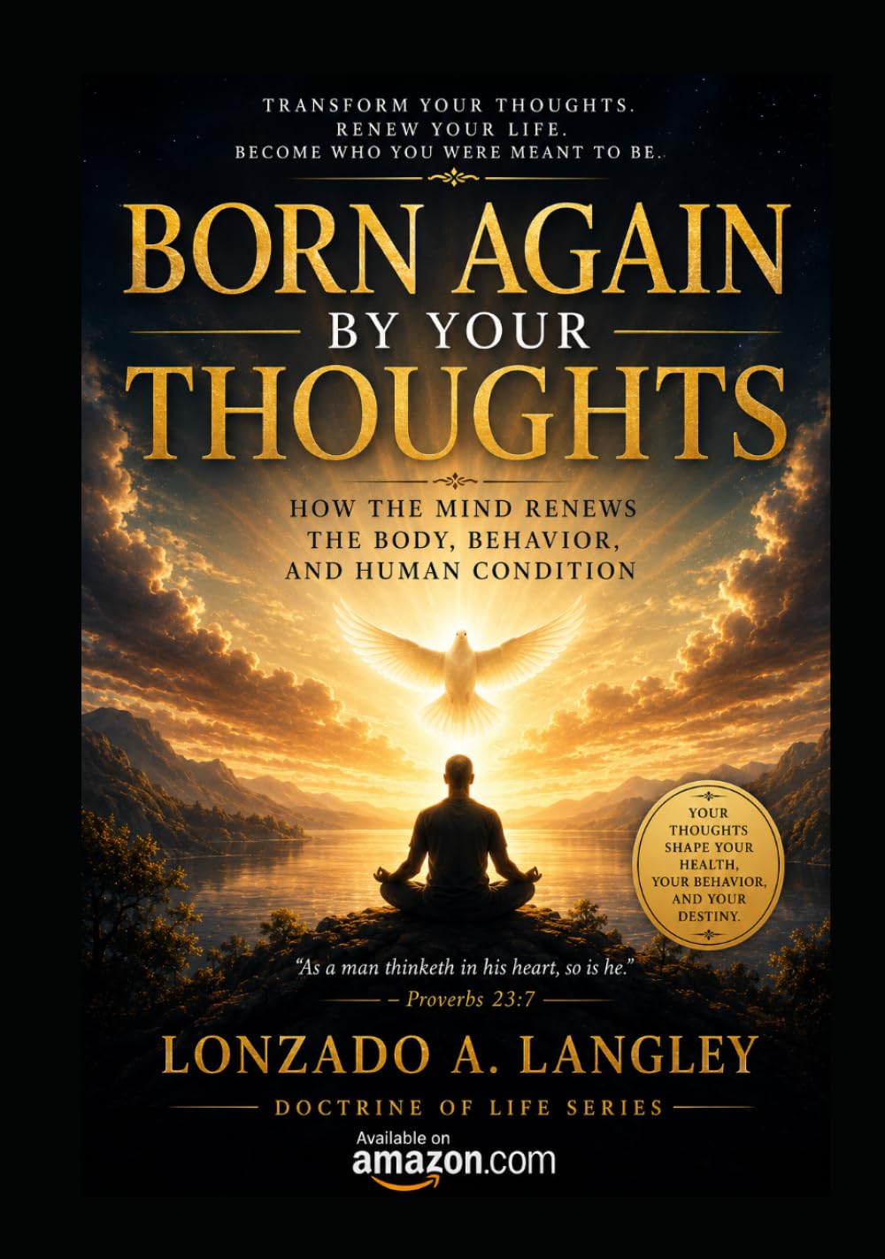BORN AGAIN BY YOUR THOUGHTS: How the mind Renews the body, Behavior , And Human Condition