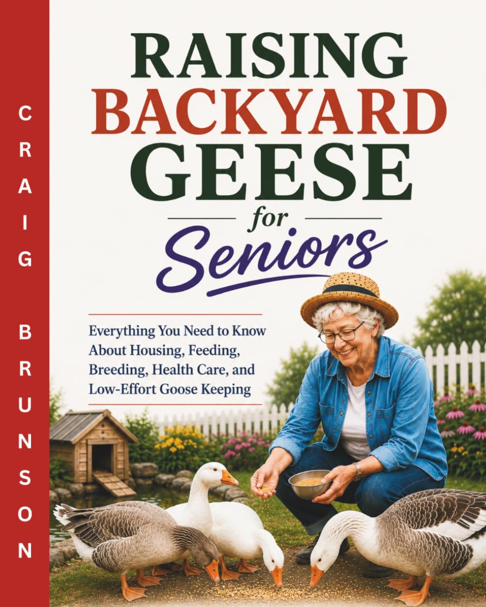 Raising Backyard Geese for Seniors: Everything You Need to Know About Housing, Feeding, Breeding, Health Care, and Low-Effort Goose Keeping