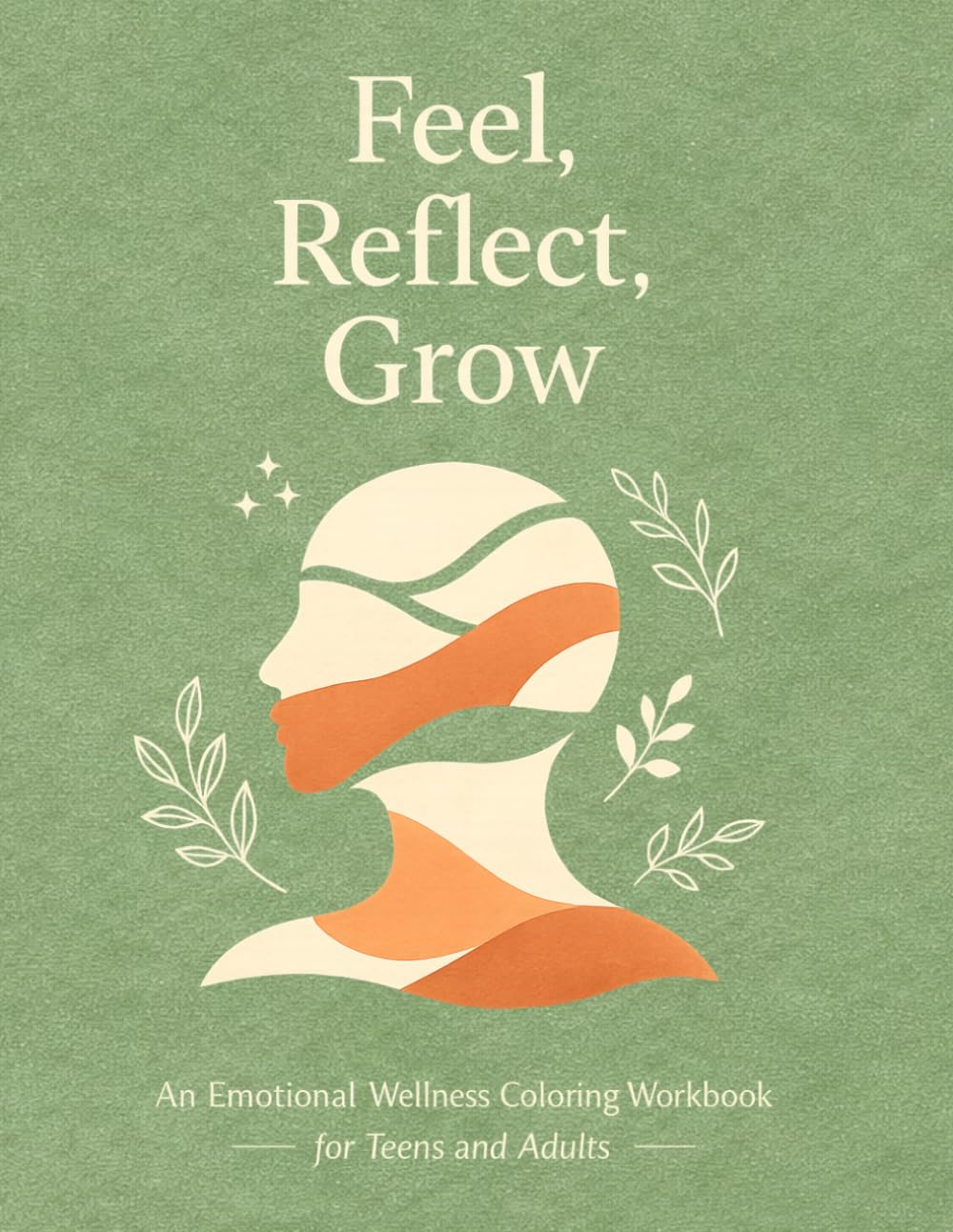 Feel, Reflect, Grow An Emotional Wellness Coloring Workbook for Teens and Adults: Gentle Prompts, Mindful Coloring, and Reflection Exercises to ... Self-Compassion, and Build Self-Awareness