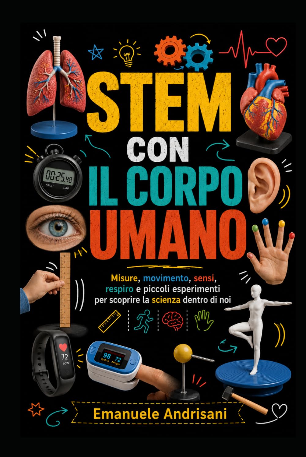 STEM CON IL CORPO UMANO: Misure, movimento, sensi, respiro e piccoli esperimenti per scoprire la scienza dentro di noi (Laboratori STEM per la scuola reale)